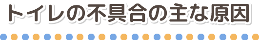 トイレの不具合の主な原因